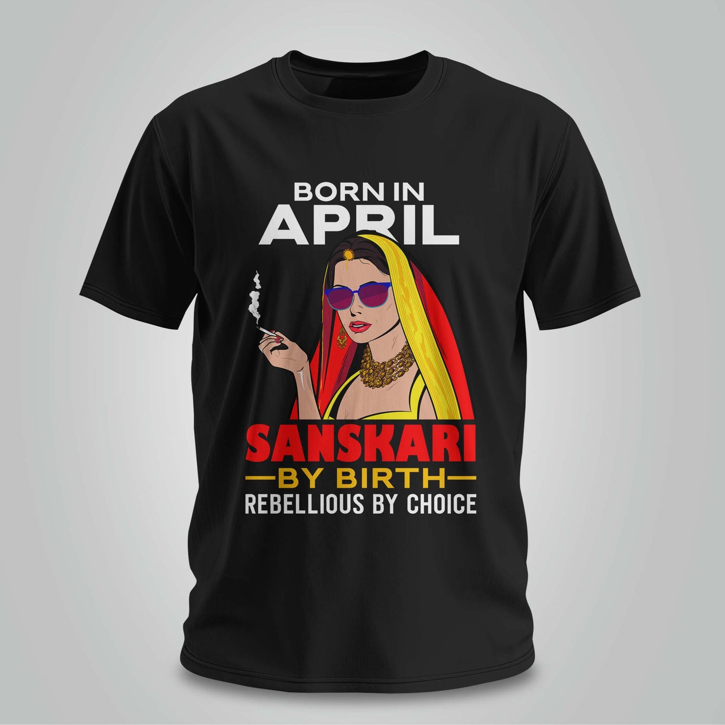 April Born - Sanskari By Birth, Rebellious By Choice T-shirt
