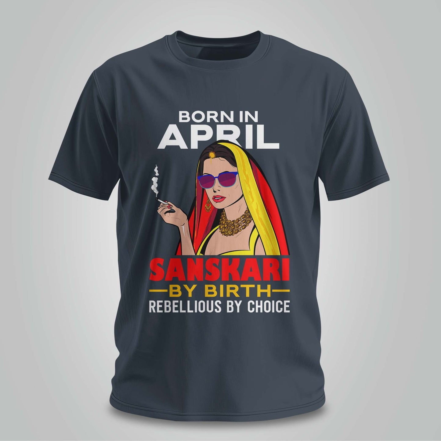 April Born - Sanskari By Birth, Rebellious By Choice T-shirt